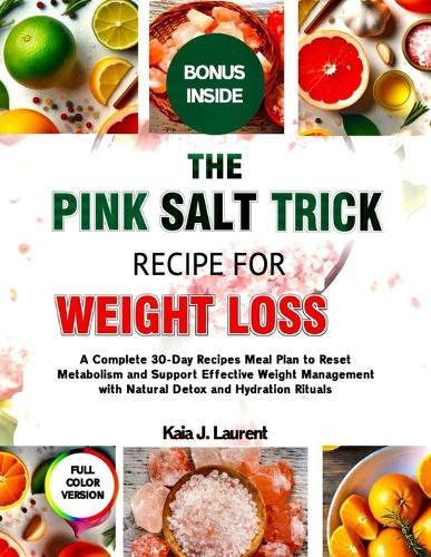 The Pink Salt Trick Recipe for Weight Loss 2025: A Complete 30-Day Recipes Meal Plan to Reset Metabolism and Support Effective Weight Management with Natural Detox and Hydration Rituals