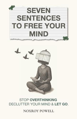 Seven Sentences To Free Your Mind: Stop Overthinking Declutter Your Mind & Let Go