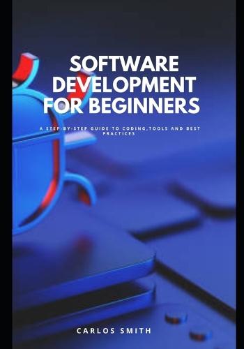 Software development for beginners: A step-by-step guide to coding, tools and best practices