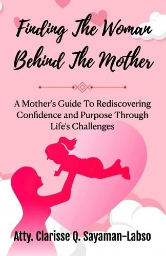 Finding The Woman Behind The Mother: A Mother's Guide To Rediscovering Confidence and Purpose Through Life's Challenges