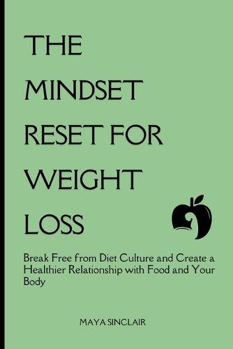 The Mindset Reset for Weight Loss: Break Free from Diet Culture and Create a Healthier Relationship with Food and Your Body
