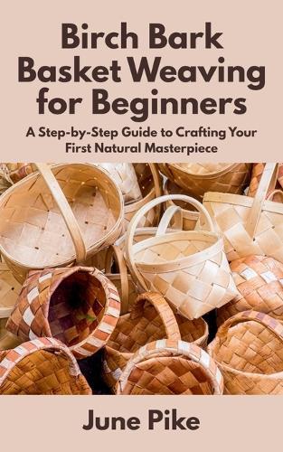 Birch Bark Basket Weaving for Beginners: A Step-by-Step Guide to Crafting Your First Natural Masterpiece