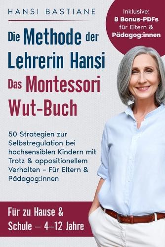 Die Methode der Lehrerin Hansi - Das Montessori Wut-Buch: 50 Strategien zur Selbstregulation bei hochsensiblen Kindern mit Trotz & oppositionellem Verhalten - Für Eltern & Pädagog: innen