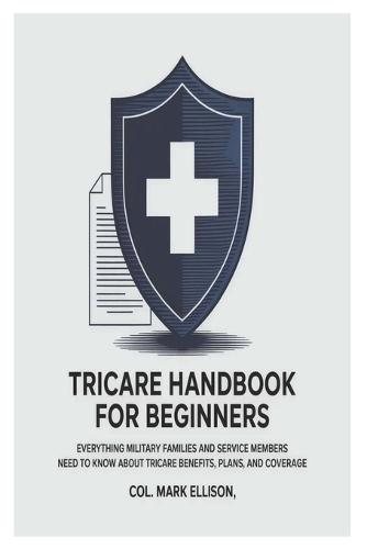 TRICARE Handbook for Beginners: Everything Military Families and Service Members Need to Know About TRICARE Benefits, Plans, and Coverage