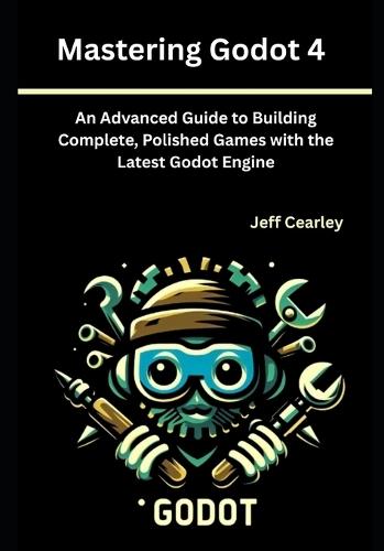 Mastering Godot 4: An Advanced Guide to Building Complete, Polished Games with the Latest Godot Engine