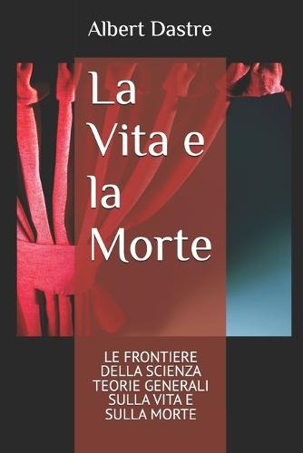 La Vita e la Morte: Le Frontiere Della Scienza - Teorie Generali Sulla Vita E Sulla Morte