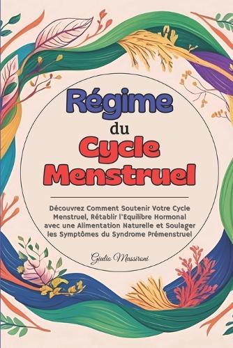 Régime du Cycle Menstruel: Découvrez Comment Soutenir Votre Cycle Menstruel, Rétablir l'Equilibre Hormonal avec une Alimentation Naturelle et Soulager les Symptômes du Syndrome Prémenstruel