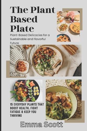 The Plant Based Plate: 15 Everyday Plants That Boost Health, Fight Fatigue & Keep You Thriving