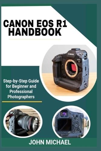 Canon EOS R1 Handbook: Step-by-Step Guide for Beginner and Professional Photographers
