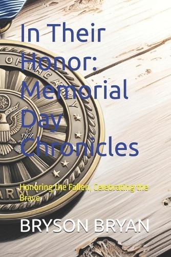 In Their Honor: Memorial Day Chronicles: Honoring the Fallen, Celebrating the Brave