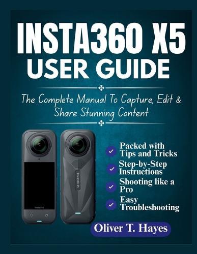 Insta360 X5 User Guide: The Complete Manual To Capture, Edit & Share Stunning Content
