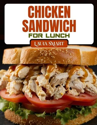 Chicken Sandwich for Lunch: Irresistible Chicken Sandwich Recipes - Quick, Healthy, Grilled, Crispy & Comforting Ideas for Every Lunchbox