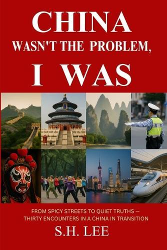 China Wasn't the Problem. I Was: From Spicy Streets to Quiet Truths - Thirty Encounters in a China in Transition