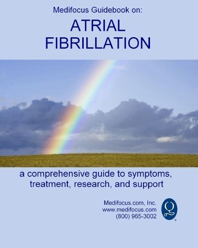 Medifocus Guidebook on: Atrial Fibrillation: A comprehensive guide to symptoms, treatment, research, and support