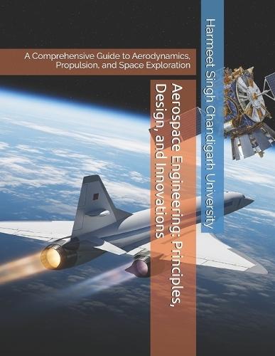 Aerospace Engineering: Principles, Design, and Innovations: A Comprehensive Guide to Aerodynamics, Propulsion, and Space Exploration