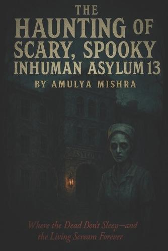 The Haunting of Scary, Spooky Inhuman Asylum 13: ""Where the Dead Don't Sleep-and the Living Scream Forever""