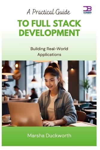 A Practical Guide to Full Stack Development: Building Real-World Applications