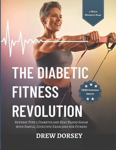 The Diabetic Fitness Revolution: Reverse Type 2 Diabetes and Beat Blood Sugar with Simple, Effective Exercises for Fitness