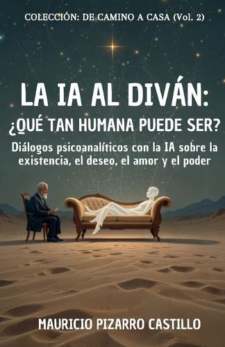 La IA al Diván: ¿Qué tan humana puede ser?: Diálogos psicoanalíticos con la IA sobre la existencia, el deseo, el amor y el poder