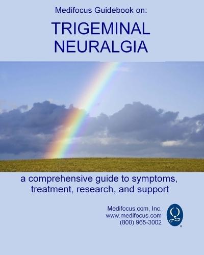 Medifocus Guidebook on: Trigeminal Neuralgia: A comprehensive guide to symptoms, treatment, research, and support