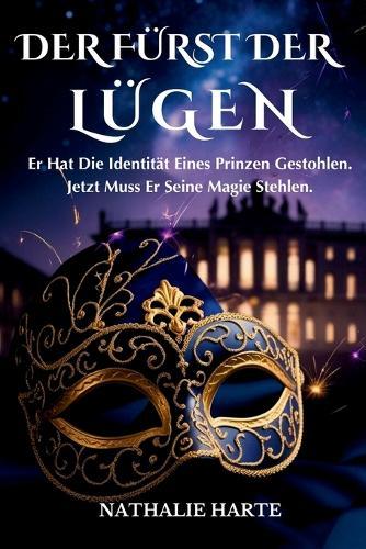Der Fürst Der Lügen: Er Hat Die Identität Eines Prinzen Gestohlen. Jetzt Muss Er Seine Magie Stehlen.