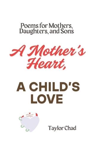 A Mother's Heart, A Child's Love: Poems for Mothers, Daughters, and Sons