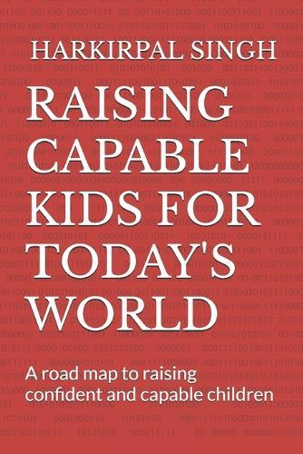 Raising Capable Kids for Today's World: A road map to raising confident and capable children