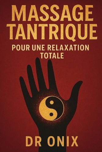 Massage Tantrique Pour Une Relaxation Totale: Comment évacuer le stress physique et émotionnel en seulement 15 minutes grâce à un massage tantrique basé sur la connexion des chakras, SANS avoir besoin