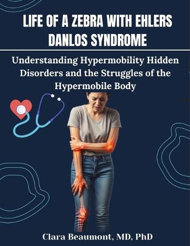 Life of a Zebra with Ehlers Danlos Syndrome: Understanding Hypermobility Hidden Disorders and the Struggles of the Hypermobile Body