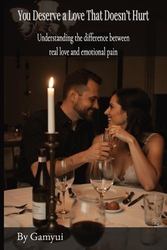 You Deserve a Love That Doesn't Hurt: Understanding the difference between real love and emotional pain