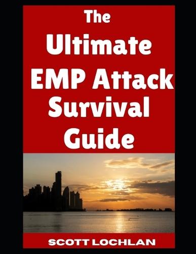 The Ultimate EMP Attack Survival Guide: Everything You Need To Know As a Beginner To Prepare For and Outlast An EMP Attack That Knocks Out the Power Grid