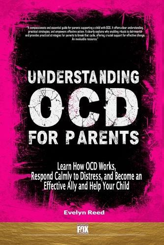 Understanding OCD For Parents: Learn How OCD Works, Respond Calmly to Distress, and Become an Effective Ally and Help Your Child
