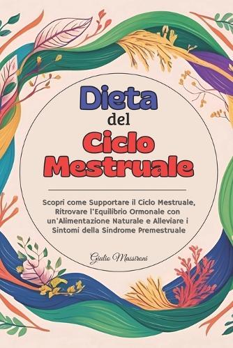 Dieta del Ciclo Mestruale: Scopri come Supportare il Ciclo Mestruale, Ritrovare l'Equilibrio Ormonale con un'Alimentazione Naturale e Alleviare i Sintomi della Sindrome Premestruale