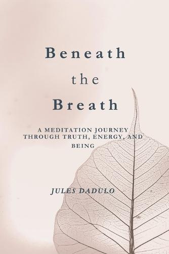 Beneath the Breath: A Meditation Journey through Truth, Energy, and Being