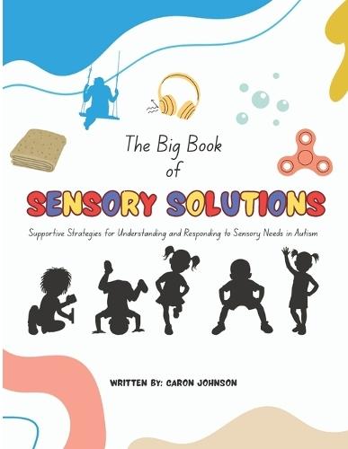 The Big Book of Sensory Solutions: Supportive Strategies for Understanding and Responding to Sensory Needs in Autism