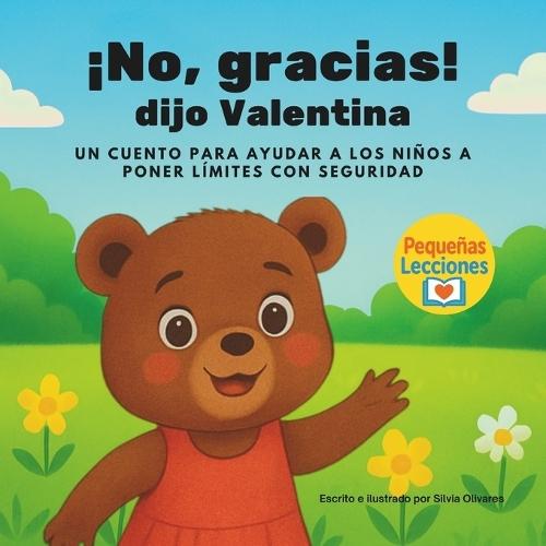 ¡No, Gracias! Dijo Valentina: Cuento Infantil Sobre Poner Límites, Auto Cuidado Y Seguridad Emocional Que Enseña A Los Niños A Decir No Con Confianza, Expresar Lo Que Sienten Y Confiar En Sí Mismos. Edad Preescolar.