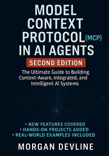 Model Context Protocol (MCP) in AI Agents, 2nd Edition: The Ultimate Guide to Building Context-Aware, Integrated, and Intelligent AI Systems