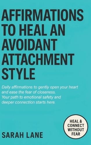 Affirmations to Heal an Avoidant Attachment Style: Break Down Emotional Walls, Embrace Vulnerability & Create Deeper Connections with Empowering Daily Words