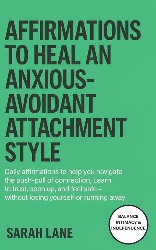 Affirmations to Heal an Anxious Avoidant Attachment Style: Balance Independence and Intimacy, Overcome Inner Conflict & Cultivate Secure Love with Daily Healing Affirmations