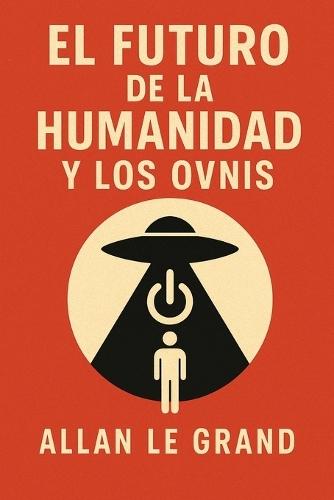 El Futuro de la Humanidad Y Los Ovnis: Cómo los descubrimientos sobre OVNIS podrían cambiar el curso de nuestra civilización, ¡Incluso si parecen historias de ciencia ficción!