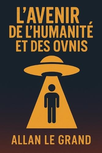 L'Avenir de l'Humanité Et Des Ovnis: Comment les découvertes d'ovnis pourraient changer le cours de notre civilisation, même si elles ressemblent à des histoires de science-fiction !