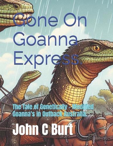 Gone On Goanna Express.: The Tale of Genetically - Modified Goanna's in Outback Australia.