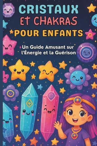 Cristaux et Chakras pour Enfants: Un Guide Amusant sur l'Énergie et la Guérison