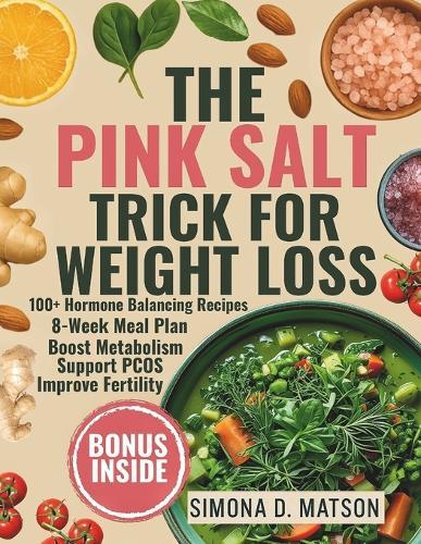 The Pink Salt Trick for Weight Loss: 100+ Hormone-Balancing Recipes and an 8-Week Anti-Inflammatory Meal Plan to Boost Metabolism, Support PCOS, Burn Belly Fat, and Improve Fertility Naturally