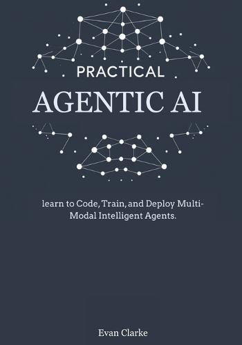 Practical Agentic AI: Learn to Code, Train, and Deploy Multi-Modal Intelligent Agents.