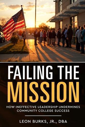 Failing the Mission: How Ineffective Leadership Undermines Community College Success