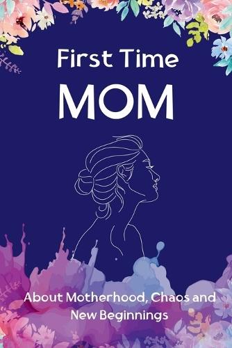 First Time Mom The Journey of Becoming: Reconnect with the amazing women behind the role of ""mom""
