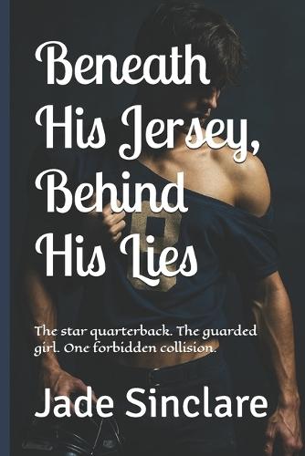 Beneath His Jersey, Behind His Lies: The star quarterback. The guarded girl. One forbidden collision.