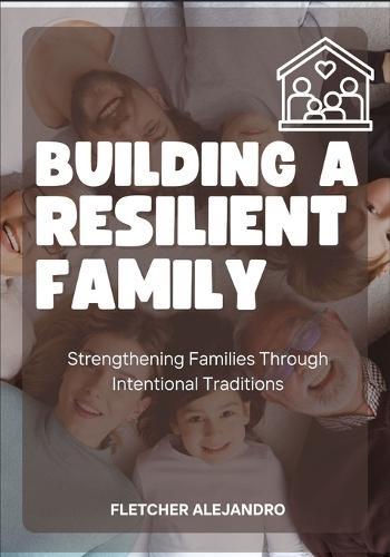 Building a Resilient Family: Strengthening Families Through Intentional Traditions