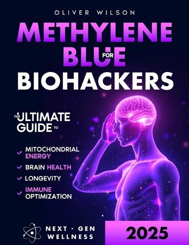 Methylene Blue for Biohackers: The Ultimate Guide to Brain Health, Mitochondrial Energy, Immune Optimization and Longevity